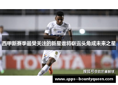 西甲新赛季最受关注的新星谁将崭露头角成未来之星 西甲新赛季最受关注的新星谁将崭露头角成未来之星