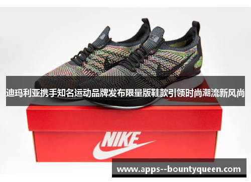 迪玛利亚携手知名运动品牌发布限量版鞋款引领时尚潮流新风尚