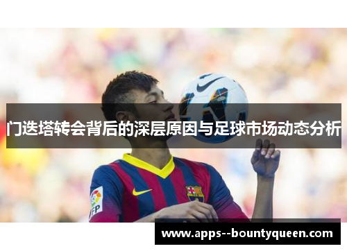 门迭塔转会背后的深层原因与足球市场动态分析