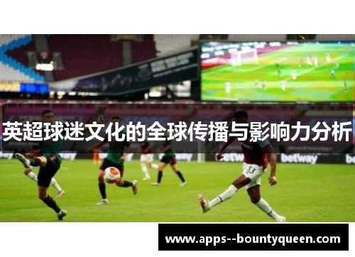 英超球迷文化的全球传播与影响力分析