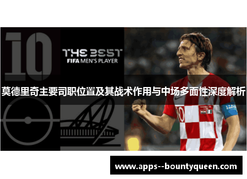 莫德里奇主要司职位置及其战术作用与中场多面性深度解析
