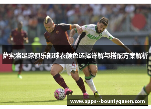 萨索洛足球俱乐部球衣颜色选择详解与搭配方案解析