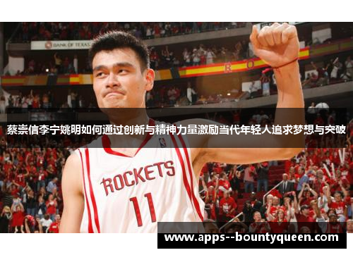 蔡崇信李宁姚明如何通过创新与精神力量激励当代年轻人追求梦想与突破