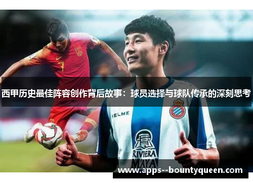 西甲历史最佳阵容创作背后故事：球员选择与球队传承的深刻思考
