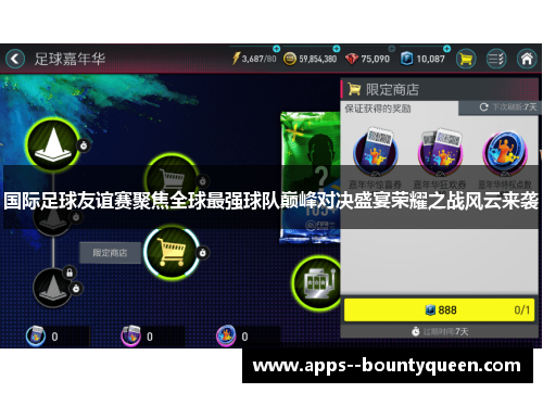 国际足球友谊赛聚焦全球最强球队巅峰对决盛宴荣耀之战风云来袭