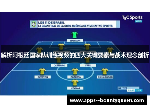 解析阿根廷国家队训练视频的四大关键要素与战术理念剖析