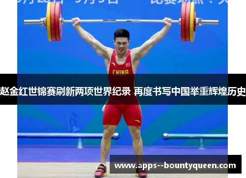 赵金红世锦赛刷新两项世界纪录 再度书写中国举重辉煌历史