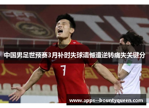 中国男足世预赛3月补时失球遗憾遭逆转痛失关键分