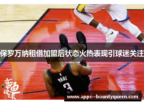 保罗万纳租借加盟后状态火热表现引球迷关注