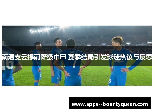 南通支云提前降级中甲 赛季结局引发球迷热议与反思