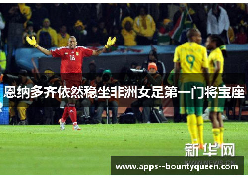 恩纳多齐依然稳坐非洲女足第一门将宝座