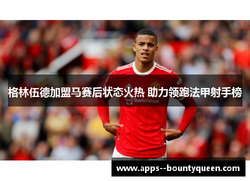 格林伍德加盟马赛后状态火热 助力领跑法甲射手榜