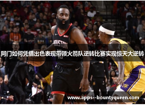 阿门如何凭借出色表现带领火箭队逆转比赛实现惊天大逆转