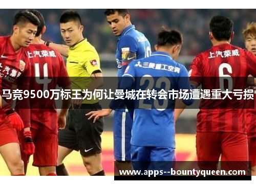 马竞9500万标王为何让曼城在转会市场遭遇重大亏损