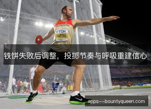 铁饼失败后调整，投掷节奏与呼吸重建信心