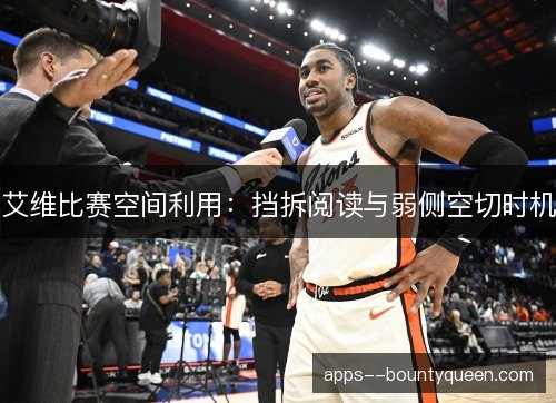 艾维比赛空间利用：挡拆阅读与弱侧空切时机